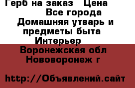 Герб на заказ › Цена ­ 5 000 - Все города Домашняя утварь и предметы быта » Интерьер   . Воронежская обл.,Нововоронеж г.